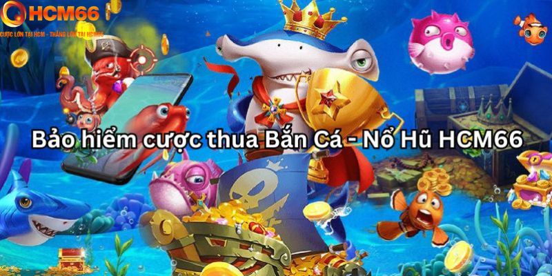 Bảo hiểm cược thua Bắn Cá - Nổ Hũ - Giới thiệu