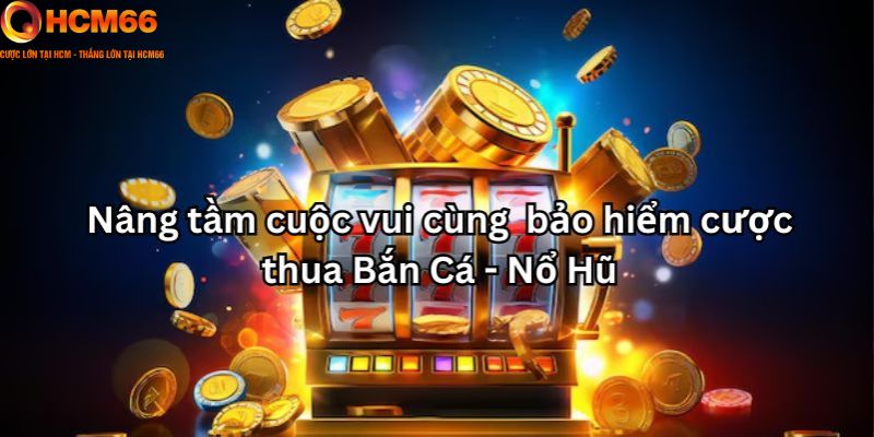 Bảo hiểm cược thua Bắn Cá - Nổ hũ - Tiện ích